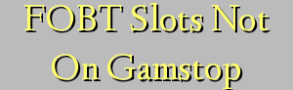 FOBT Slots Not On Gamstop
